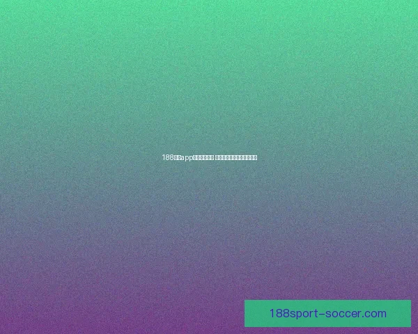 188体育app下载全面解析 优质体育娱乐体验尽在掌握