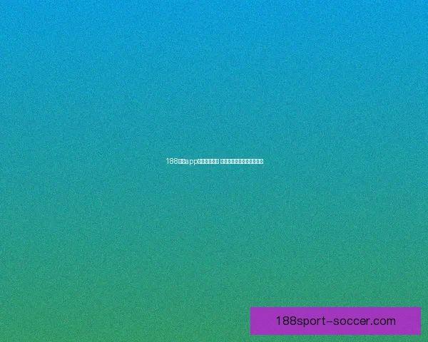 188体育app下载全面解析 优质体育娱乐体验尽在掌握