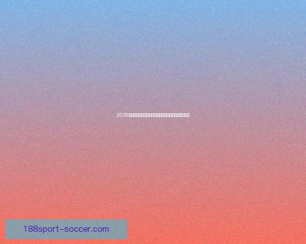 2026世界杯最新赔率分析各队夺冠前景及热门球队走势预测